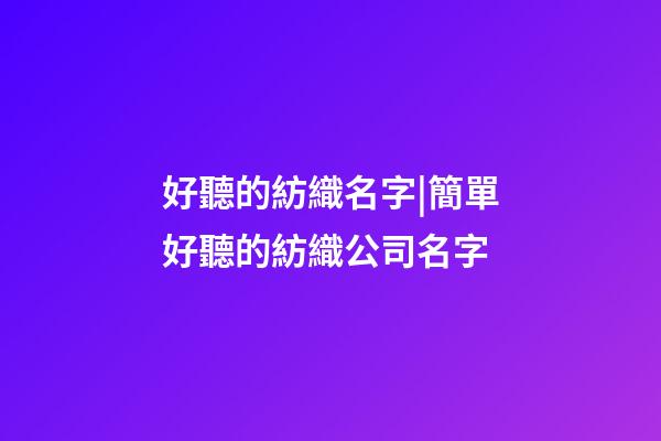 好聽的紡織名字|簡單好聽的紡織公司名字-第1張-公司起名-玄機派
